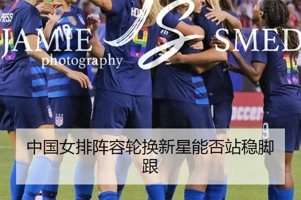中国女排阵容轮换新星能否站稳脚跟