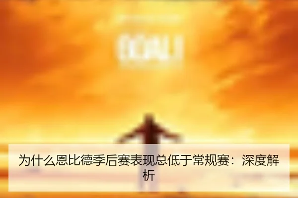 为什么恩比德季后赛表现总低于常规赛：深度解析